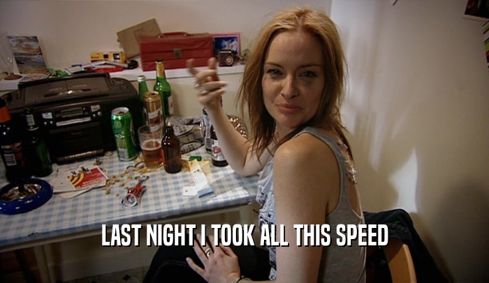 LAST NIGHT I TOOK ALL THIS SPEED  