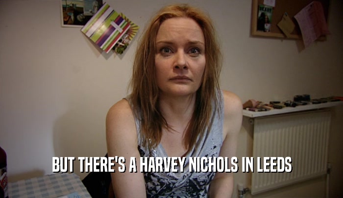 BUT THERE'S A HARVEY NICHOLS IN LEEDS  