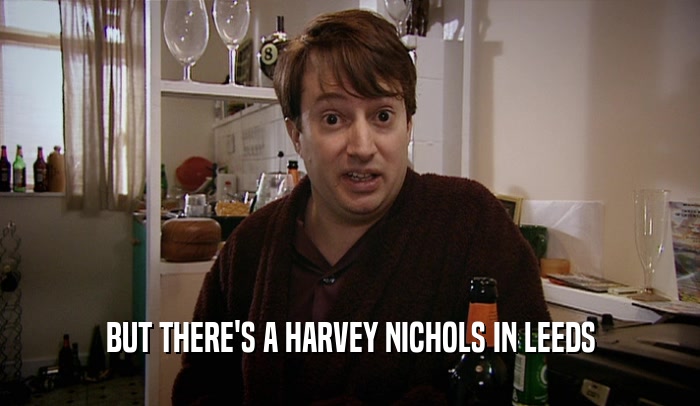 BUT THERE'S A HARVEY NICHOLS IN LEEDS  