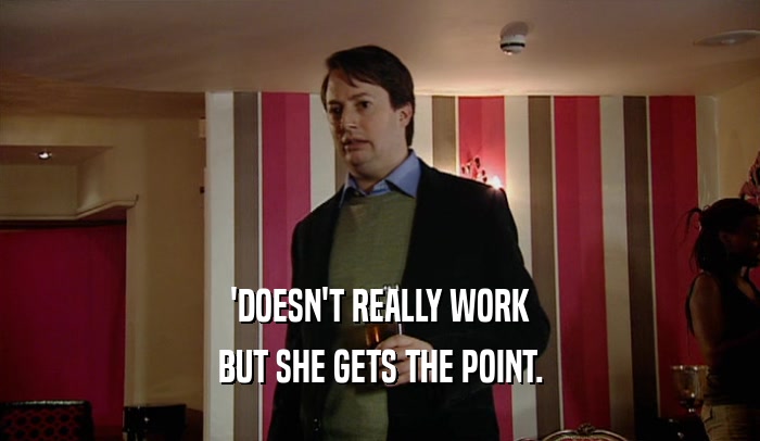 'DOESN'T REALLY WORK BUT SHE GETS THE POINT. 