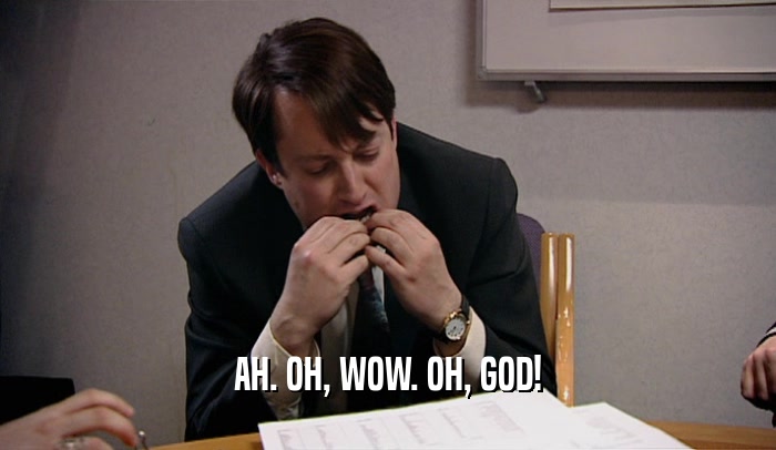 AH. OH, WOW. OH, GOD!  