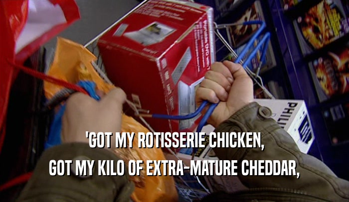 'GOT MY ROTISSERIE CHICKEN, GOT MY KILO OF EXTRA-MATURE CHEDDAR, 