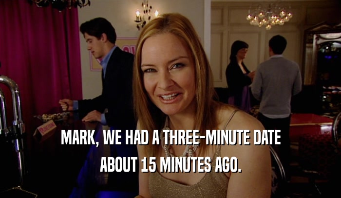 MARK, WE HAD A THREE-MINUTE DATE ABOUT 15 MINUTES AGO. 