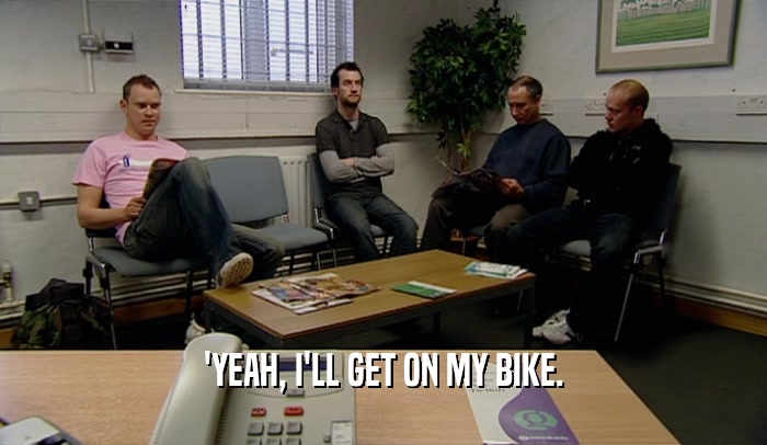 'YEAH, I'LL GET ON MY BIKE.  