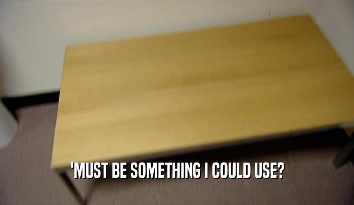 'MUST BE SOMETHING I COULD USE?  