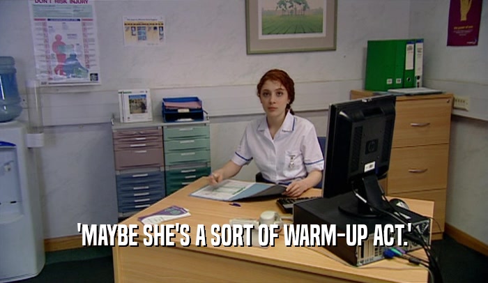 'MAYBE SHE'S A SORT OF WARM-UP ACT.'  