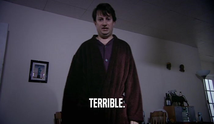 TERRIBLE.  