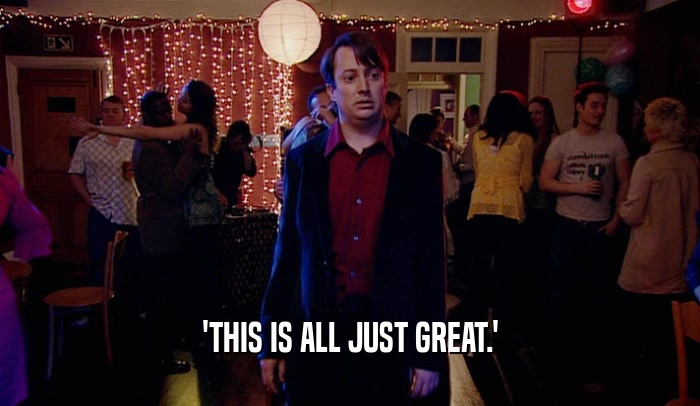 'THIS IS ALL JUST GREAT.'  