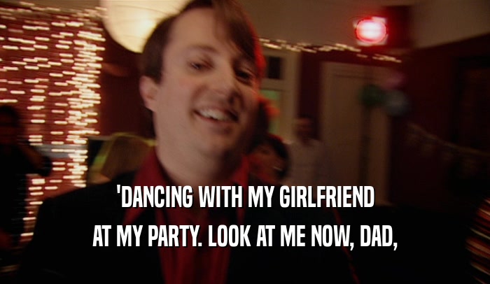'DANCING WITH MY GIRLFRIEND AT MY PARTY. LOOK AT ME NOW, DAD, 