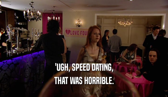 'UGH, SPEED DATING,
 THAT WAS HORRIBLE.
 