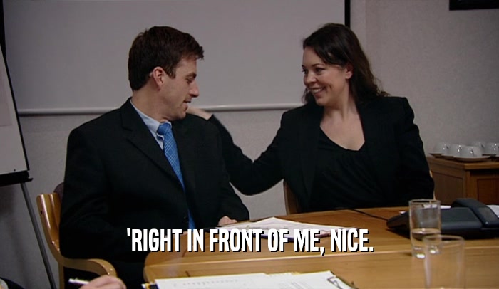 'RIGHT IN FRONT OF ME, NICE.  