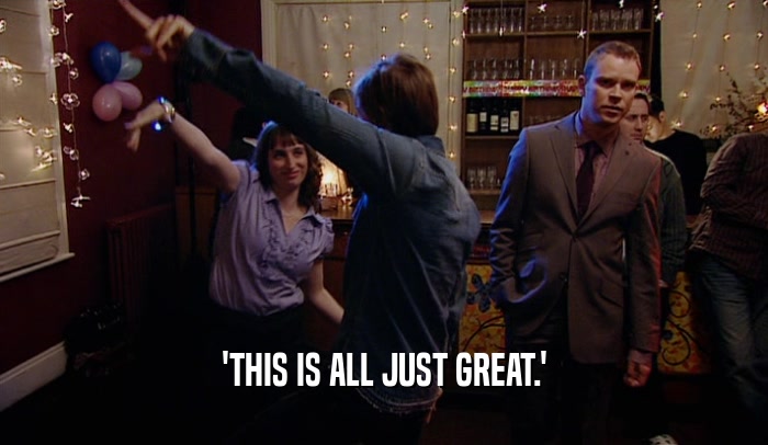 'THIS IS ALL JUST GREAT.'  