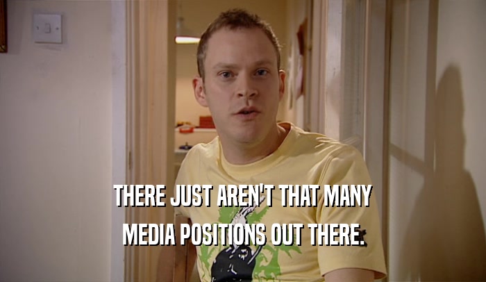 THERE JUST AREN'T THAT MANY MEDIA POSITIONS OUT THERE. 