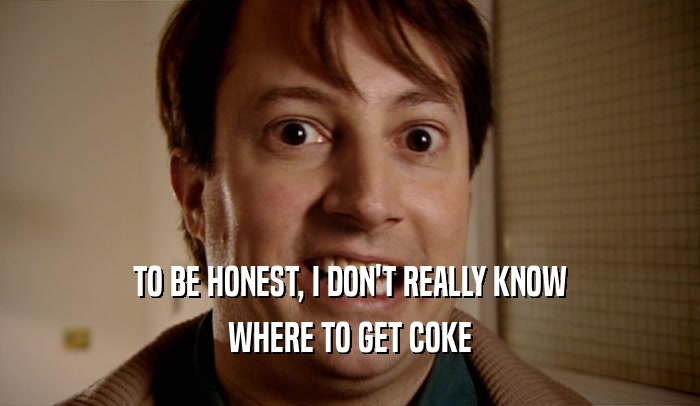 TO BE HONEST, I DON'T REALLY KNOW WHERE TO GET COKE 