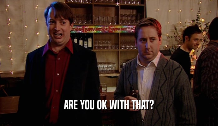 ARE YOU OK WITH THAT?  