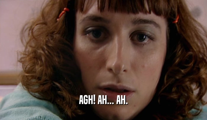 AGH! AH... AH.  