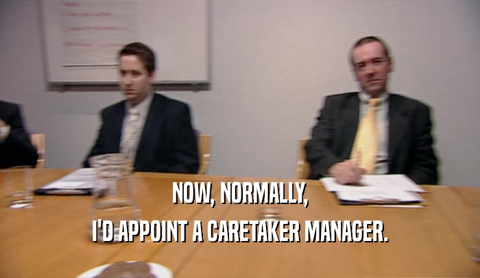 NOW, NORMALLY, I'D APPOINT A CARETAKER MANAGER. 