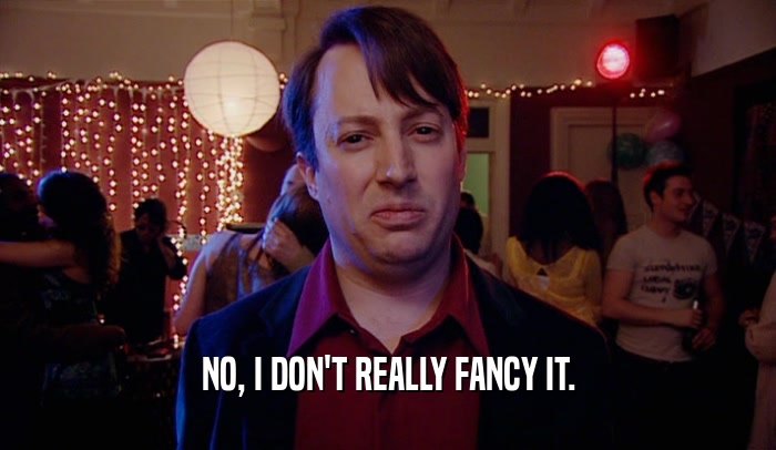 NO, I DON'T REALLY FANCY IT.  
