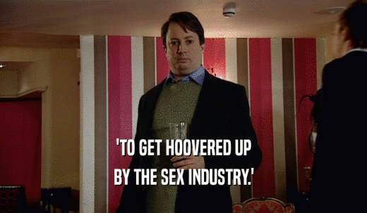 'TO GET HOOVERED UP BY THE SEX INDUSTRY.' 