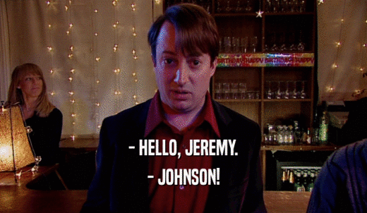 - HELLO, JEREMY. - JOHNSON! 