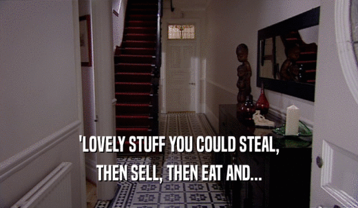 'LOVELY STUFF YOU COULD STEAL, THEN SELL, THEN EAT AND... 