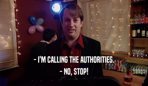 - I'M CALLING THE AUTHORITIES. - NO, STOP! 