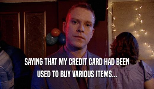 SAYING THAT MY CREDIT CARD HAD BEEN USED TO BUY VARIOUS ITEMS... 