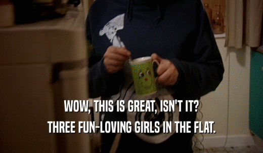 WOW, THIS IS GREAT, ISN'T IT? THREE FUN-LOVING GIRLS IN THE FLAT. 