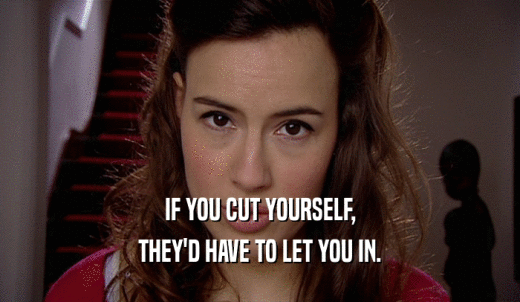 IF YOU CUT YOURSELF, THEY'D HAVE TO LET YOU IN. 