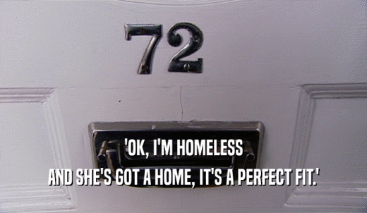 'OK, I'M HOMELESS AND SHE'S GOT A HOME, IT'S A PERFECT FIT.' 