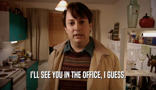 I'LL SEE YOU IN THE OFFICE, I GUESS.  