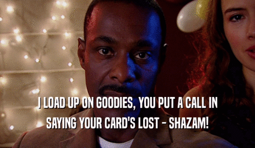 I LOAD UP ON GOODIES, YOU PUT A CALL IN SAYING YOUR CARD'S LOST - SHAZAM! 