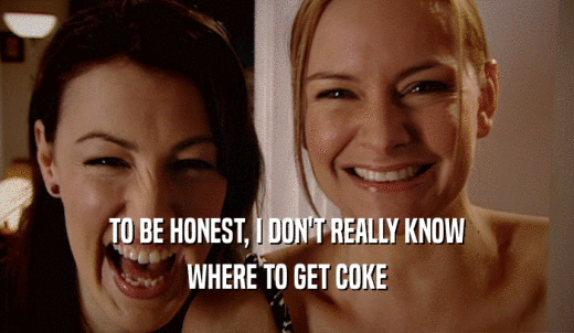 TO BE HONEST, I DON'T REALLY KNOW WHERE TO GET COKE 