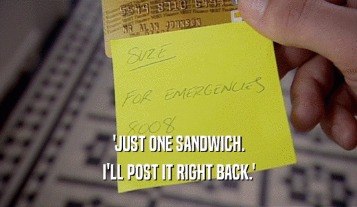 'JUST ONE SANDWICH. I'LL POST IT RIGHT BACK.' 