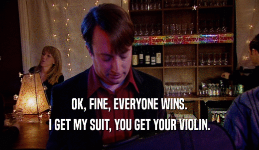 OK, FINE, EVERYONE WINS. I GET MY SUIT, YOU GET YOUR VIOLIN. 