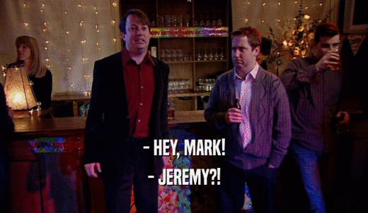 - HEY, MARK! - JEREMY?! 