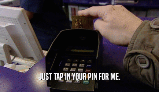 JUST TAP IN YOUR PIN FOR ME.  