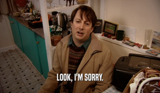 LOOK, I'M SORRY.  