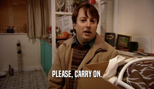 PLEASE, CARRY ON.  