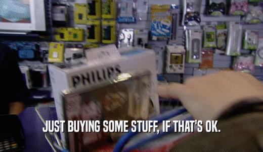 JUST BUYING SOME STUFF, IF THAT'S OK.  