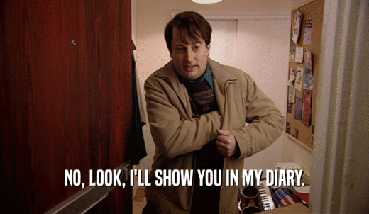 NO, LOOK, I'LL SHOW YOU IN MY DIARY.  