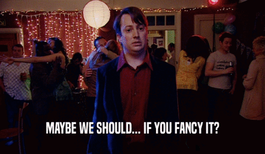MAYBE WE SHOULD... IF YOU FANCY IT?  