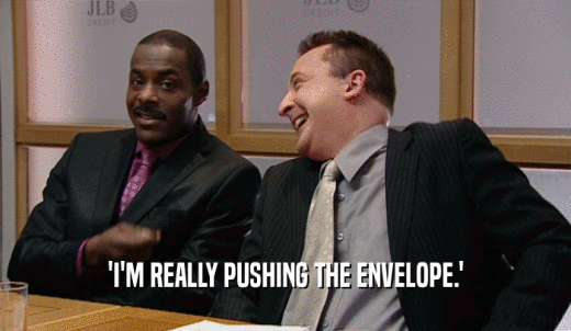'I'M REALLY PUSHING THE ENVELOPE.'  