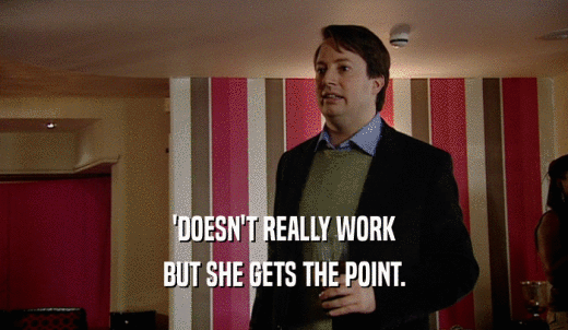 'DOESN'T REALLY WORK BUT SHE GETS THE POINT. 