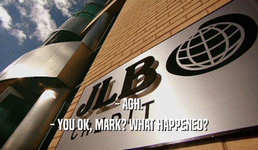 - AGH. - YOU OK, MARK? WHAT HAPPENED? 