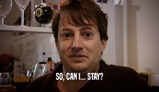 SO, CAN I... STAY?  