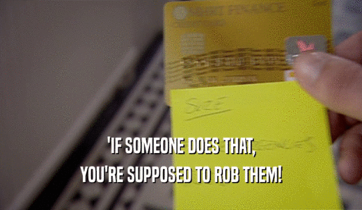 'IF SOMEONE DOES THAT, YOU'RE SUPPOSED TO ROB THEM! 