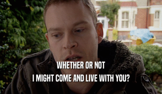 WHETHER OR NOT I MIGHT COME AND LIVE WITH YOU? 