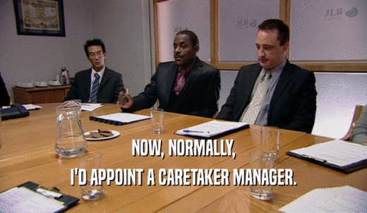 NOW, NORMALLY, I'D APPOINT A CARETAKER MANAGER. 