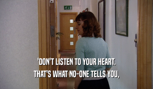 'DON'T LISTEN TO YOUR HEART. THAT'S WHAT NO-ONE TELLS YOU, 